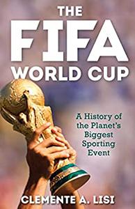 The FIFA World Cup A History of the Planet's Biggest Sporting Event