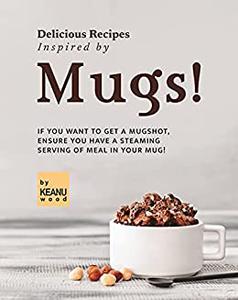 Delicious Recipes Inspired by Mugs! If You Want to Get a Mugshot, Ensure You Have a Steaming Serving of Meal in Your Mug!