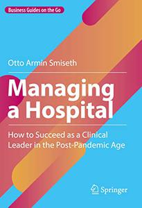 Managing a Hospital How to Succeed as a Clinical Leader in the Post-Pandemic Age