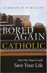 Bored Again Catholic How the Mass Could Save Your Life