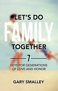 Let's Do Family Together 7 Keys for Generations of Love and Honor