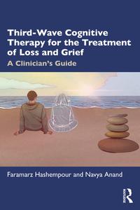 Third-Wave Cognitive Therapy for the Treatment of Loss and Grief A Clinician's Guide