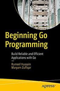 Beginning Go Programming Build Reliable and Efficient Applications with Go (PDF EPUB)