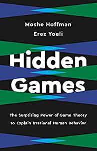 Hidden Games The Surprising Power of Game Theory to Explain Irrational Human Behavior