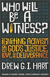 Who Will Be A Witness Igniting Activism for God's Justice, Love, and Deliverance