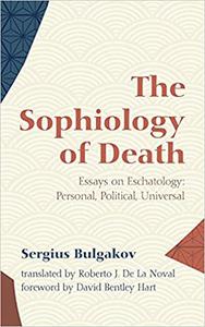 The Sophiology of Death Essays on Eschatology Personal, Political, Universal
