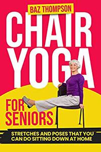Chair Yoga for Seniors Guided Exercises for Elderly to Improve Balance, Flexibility and Increase Strength After 60