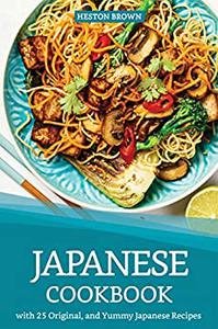 Japanese Cookbook with 25 Original, and Yummy Japanese Recipes Satisfy Your Desire for Japanese Cuisine
