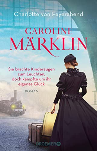 Charlotte von Feyerabend  -  Caroline Märklin  -  Sie brachte Kinderaugen zum Leuchten, doch kämpfte um ihr eigenes Glück: Roman