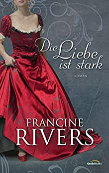 Cover: Francine Rivers  -  Die Liebe ist stark: Roman.