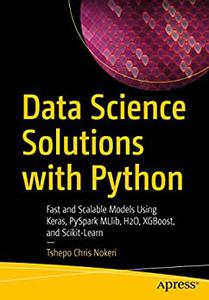 Data Science Solutions with Python Fast and Scalable Models Using Keras, PySpark MLlib, H2O, XGBoost, and Scikit-Learn