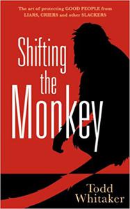 Shifting the Monkey The Art of Protecting Good People From Liars, Criers, and Other Slackers