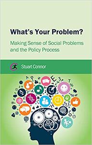 What's Your Problem Making Sense of Social Problems and the Policy Process