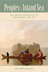 Peoples of the Inland Sea Native Americans and Newcomers in the Great Lakes Region, 1600-1870