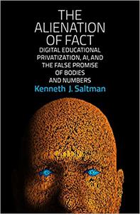 The Alienation of Fact Digital Educational Privatization, AI, and the False Promise of Bodies and Numbers