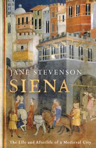 Siena The Life and Afterlife of a Medieval City