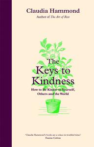 The Keys to Kindness How to be Kinder to Yourself, Others and the World