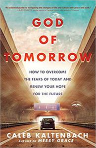God of Tomorrow How to Overcome the Fears of Today and Renew Your Hope for the Future