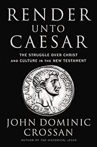 Render Unto Caesar The Struggle Over Christ and Culture in the New Testament
