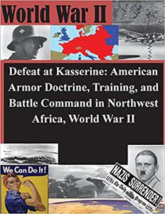 Defeat at Kasserine American Armor Doctrine, Training, and Battle Command in Northwest Africa, World War II