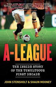 A-League The Inside Story of the Tumultuous First Decade