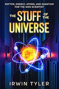 The Stuff of the Universe Matter, Energy, Atoms, and Quantum for the Non-Scientist