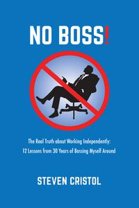 NO BOSS! the Real Truth about Working Independently 12 Lessons from 30 Years of Bossing Myself Around