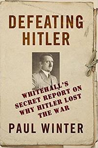 Defeating Hitler Whitehall's Secret Report On Why Hitler Lost the War