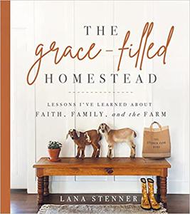 The Grace-Filled Homestead Lessons I've Learned about Faith, Family, and the Farm