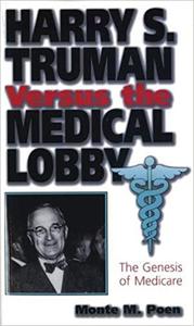 Harry S. Truman versus the Medical Lobby The Genesis of Medicare (Volume 1)