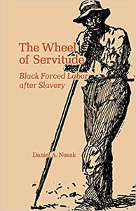 The Wheel of Servitude Black Forced Labor after Slavery