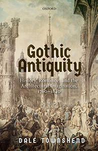 Gothic Antiquity History, Romance, and the Architectural Imagination, 1760-1840 (Repost)