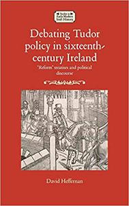 Debating Tudor policy in sixteenth-century Ireland ‘Reform’ treatises and political discourse