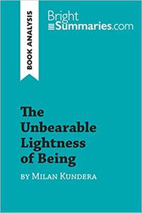 The Unbearable Lightness of Being by Milan Kundera (Book Analysis) Detailed Summary, Analysis and Reading Guide