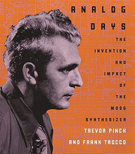 Analog Days The Invention and Impact of the Moog Synthesizer