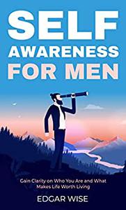 Self-Awareness for Men Gain Clarity on Who You Are and What Makes Life Worth Living