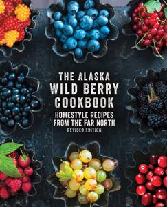 The Alaska Wild Berry Cookbook Homestyle Recipes from the Far North, Revised Edition