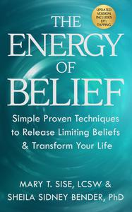 The Energy of Belief Simple Proven Techniques to Release Limiting Beliefs & Transform Your Life