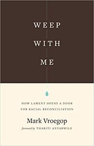 Weep with Me How Lament Opens a Door for Racial Reconciliation