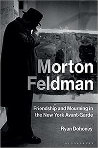 Morton Feldman Friendship and Mourning in the New York Avant-Garde