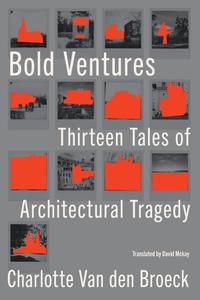 Bold Ventures Thirteen Tales of Architectural Tragedy