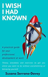 I WISH I HAD KNOWN A practical guide for your professional development at work