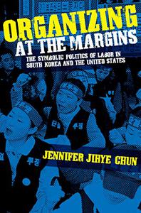Organizing at the Margins The Symbolic Politics of Labor in South Korea and the United States