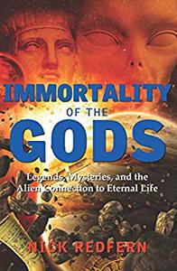 Immortality of the Gods Legends, Mysteries, and the Alien Connection to Eternal Life