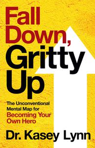 Fall Down, Gritty Up The Unconventional Mental Map for Becoming Your Own Hero