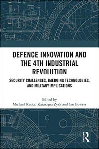 Defence Innovation and the 4th Industrial Revolution Security Challenges, Emerging Technologies, and Military Implicati