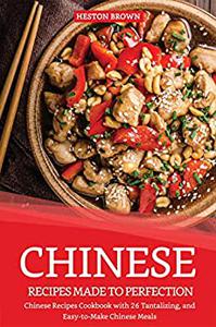 Chinese Recipes Made to Perfection Chinese Recipes Cookbook with 26 Tantalizing, and Easy-to-Make Chinese Meals