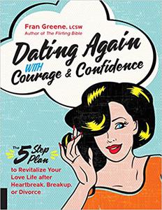 Dating Again with Courage and Confidence The Five-Step Plan to Revitalize Your Love Life after Heartbreak, Breakup, or