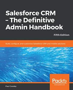 Salesforce CRM - The Definitive Admin Handbook  Build, configure, and customize Salesforce CRM and mobile solutions (repost)