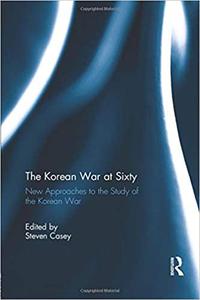 The Korean War at Sixty New Approaches to the Study of the Korean War